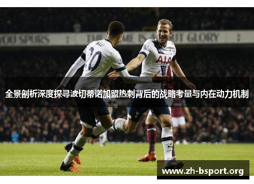 全景剖析深度探寻波切蒂诺加盟热刺背后的战略考量与内在动力机制 全景剖析深度探寻波切蒂诺加盟热刺背后的战略考量与内在动力机制