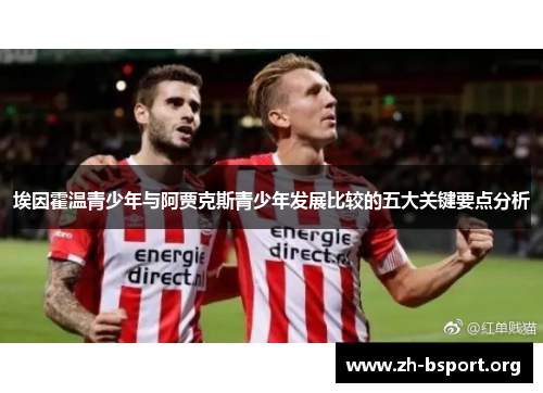 埃因霍温青少年与阿贾克斯青少年发展比较的五大关键要点分析 埃因霍温青少年与阿贾克斯青少年发展比较的五大关键要点分析