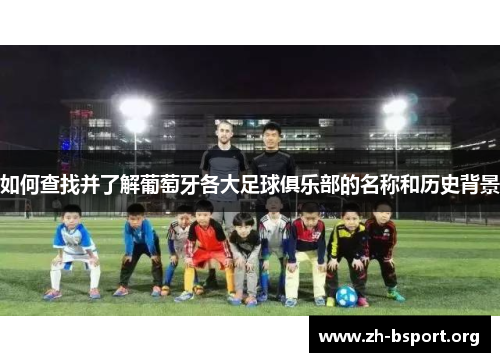 如何查找并了解葡萄牙各大足球俱乐部的名称和历史背景 如何查找并了解葡萄牙各大足球俱乐部的名称和历史背景