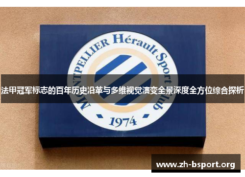 法甲冠军标志的百年历史沿革与多维视觉演变全景深度全方位综合探析
