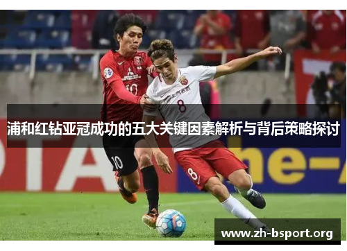 浦和红钻亚冠成功的五大关键因素解析与背后策略探讨 浦和红钻亚冠成功的五大关键因素解析与背后策略探讨