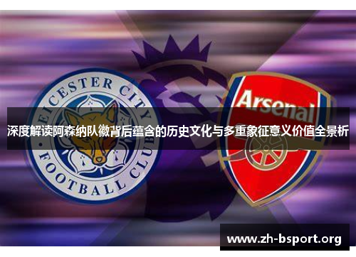 深度解读阿森纳队徽背后蕴含的历史文化与多重象征意义价值全景析