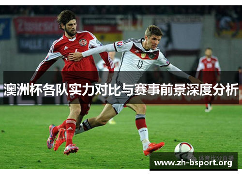 澳洲杯各队实力对比与赛事前景深度分析